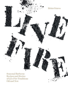 Live Fire - Seasonal Barbecue Recipes and Stories of Live Fire Traditions Old and New - Helen Graves